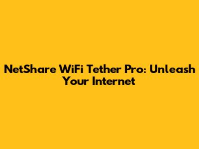 NetShare WiFi Tether Pro: Unleash Your Internet