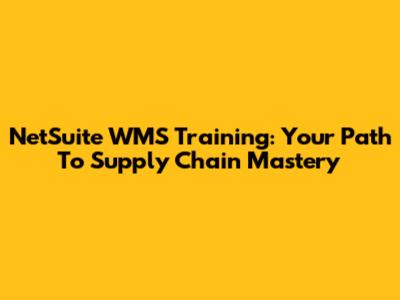 NetSuite WMS Training: Your Path To Supply Chain Mastery