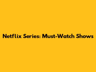 Netflix Series: Must-Watch Shows