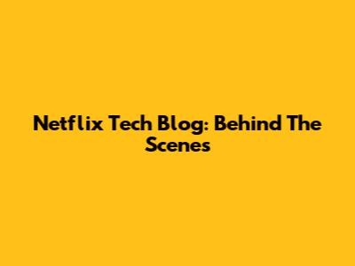 Netflix Tech Blog: Behind The Scenes