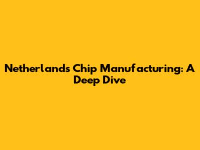 Netherlands Chip Manufacturing: A Deep Dive