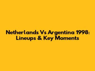 Netherlands Vs Argentina 1998: Lineups & Key Moments