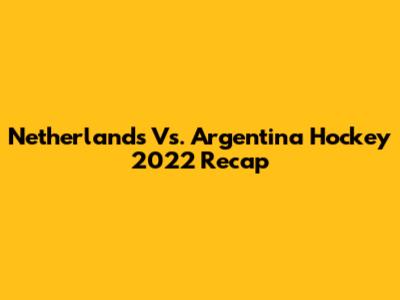 Netherlands Vs. Argentina Hockey 2022 Recap