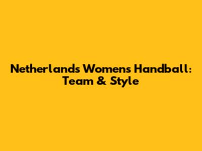 Netherlands Women's Handball: Team & Style
