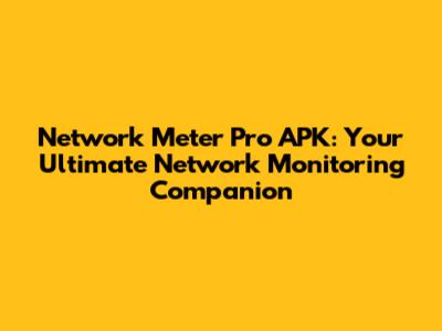 Network Meter Pro APK: Your Ultimate Network Monitoring Companion