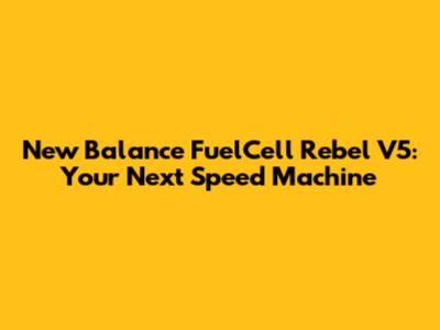 New Balance FuelCell Rebel V5: Your Next Speed Machine