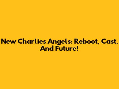New Charlie's Angels: Reboot, Cast, And Future!