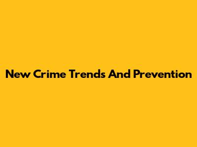 New Crime Trends And Prevention