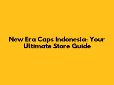 New Era Caps Indonesia: Your Ultimate Store Guide