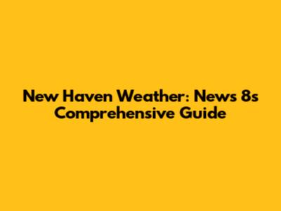 New Haven Weather: News 8's Comprehensive Guide
