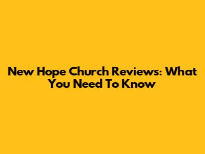 New Hope Church Reviews: What You Need To Know