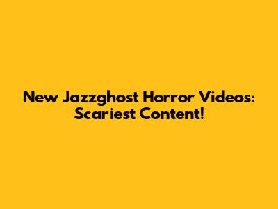 New Jazzghost Horror Videos: Scariest Content!