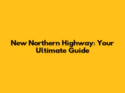 New Northern Highway: Your Ultimate Guide