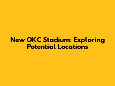 New OKC Stadium: Exploring Potential Locations