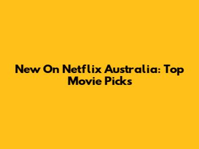 New On Netflix Australia: Top Movie Picks