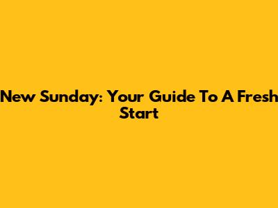 New Sunday: Your Guide To A Fresh Start