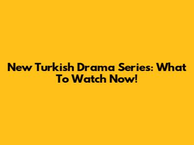 New Turkish Drama Series: What To Watch Now!