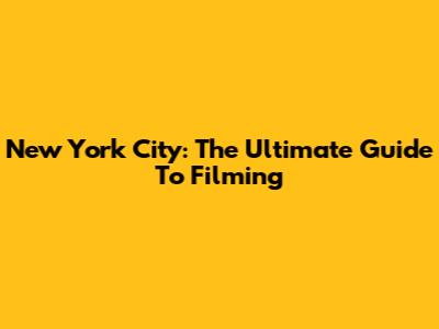 New York City: The Ultimate Guide To Filming