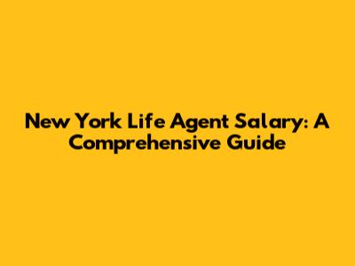 New York Life Agent Salary: A Comprehensive Guide