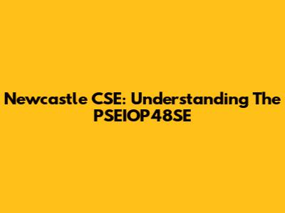 Newcastle CSE: Understanding The PSEIOP48SE