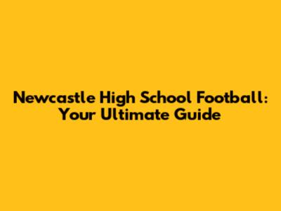 Newcastle High School Football: Your Ultimate Guide