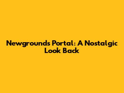 Newgrounds Portal: A Nostalgic Look Back