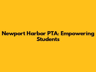 Newport Harbor PTA: Empowering Students