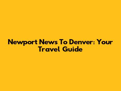 Newport News To Denver: Your Travel Guide