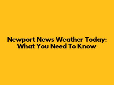 Newport News Weather Today: What You Need To Know
