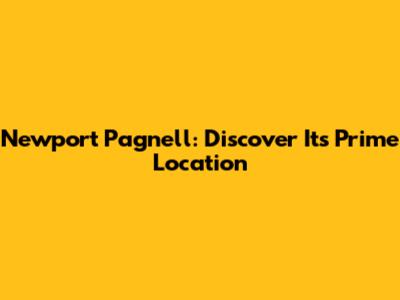 Newport Pagnell: Discover Its Prime Location