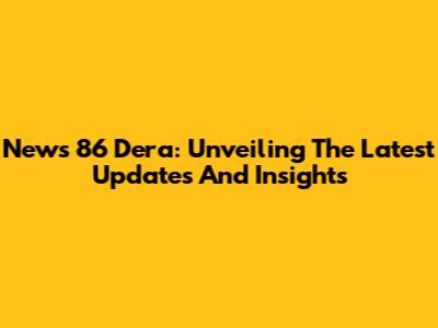 News 86 Dera: Unveiling The Latest Updates And Insights
