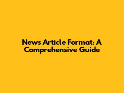 News Article Format: A Comprehensive Guide