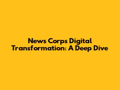 News Corp's Digital Transformation: A Deep Dive