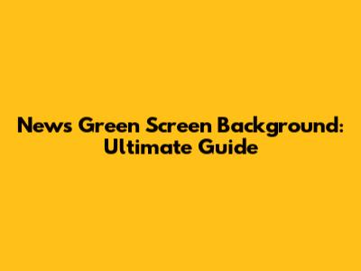 News Green Screen Background: Ultimate Guide