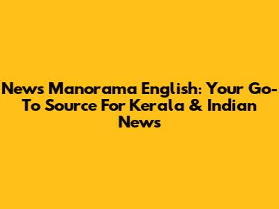 News Manorama English: Your Go-To Source For Kerala & Indian News