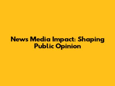 News Media Impact: Shaping Public Opinion