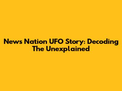 News Nation UFO Story: Decoding The Unexplained