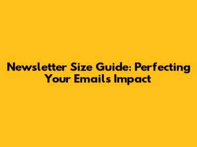 Newsletter Size Guide: Perfecting Your Email's Impact