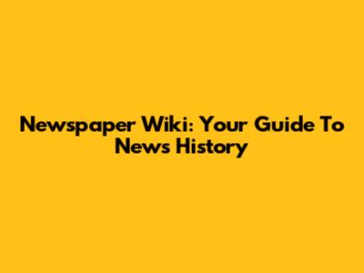 Newspaper Wiki: Your Guide To News History