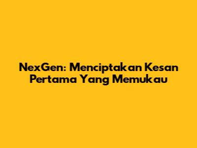 NexGen: Menciptakan Kesan Pertama Yang Memukau