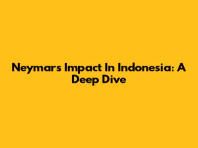 Neymar's Impact In Indonesia: A Deep Dive