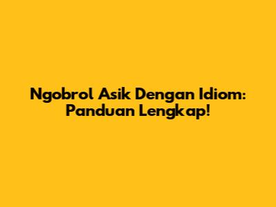 Ngobrol Asik Dengan Idiom: Panduan Lengkap!