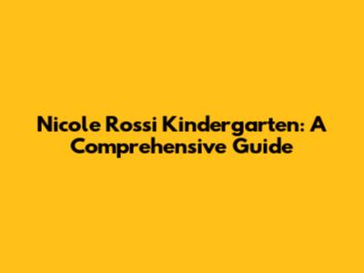 Nicole Rossi Kindergarten: A Comprehensive Guide