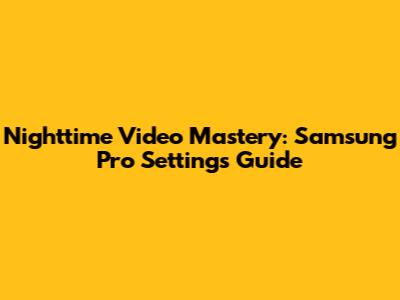 Nighttime Video Mastery: Samsung Pro Settings Guide