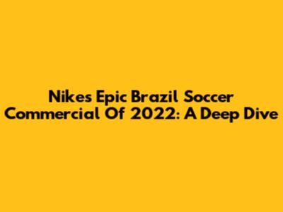 Nike's Epic Brazil Soccer Commercial Of 2022: A Deep Dive