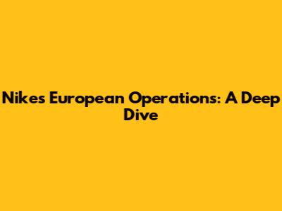 Nike's European Operations: A Deep Dive