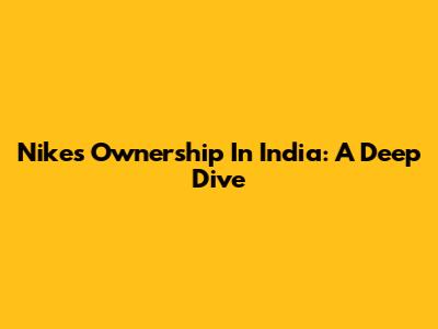 Nike's Ownership In India: A Deep Dive