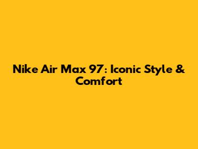 Nike Air Max 97: Iconic Style & Comfort