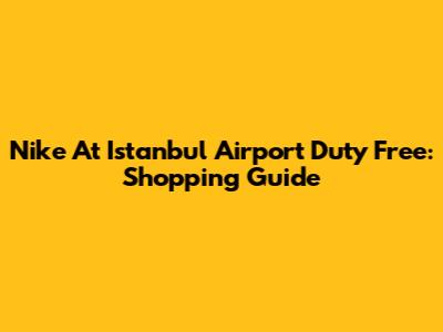 Nike At Istanbul Airport Duty Free: Shopping Guide