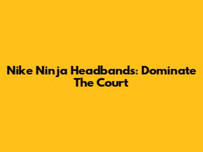 Nike Ninja Headbands: Dominate The Court